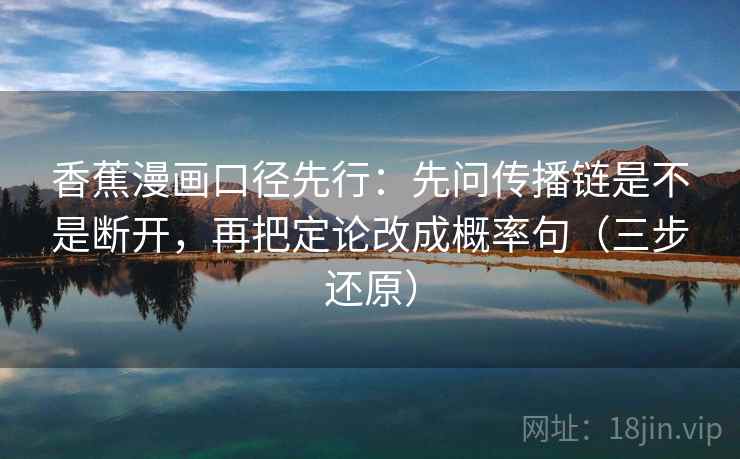 香蕉漫画口径先行：先问传播链是不是断开，再把定论改成概率句（三步还原）