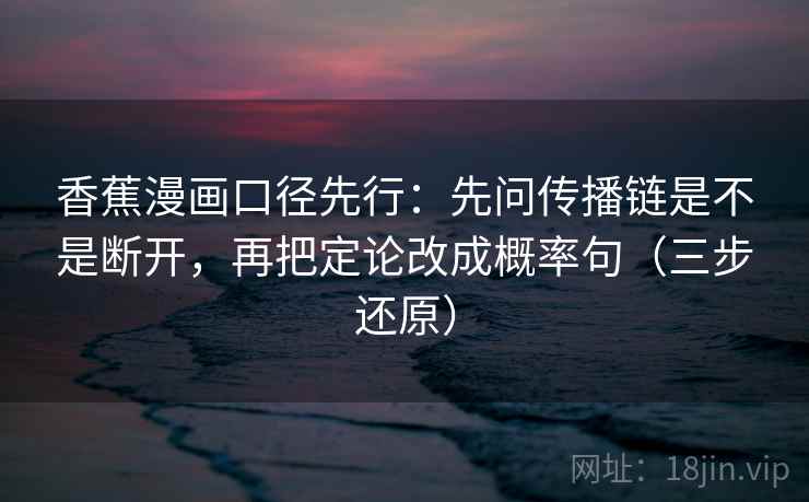 香蕉漫画口径先行：先问传播链是不是断开，再把定论改成概率句（三步还原）