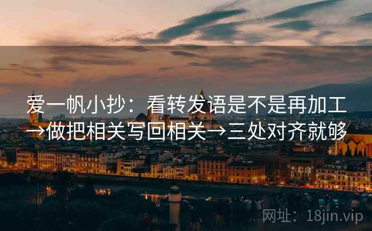 爱一帆小抄:看转发语是不是再加工→做把相关写回相关→三处对齐就够
