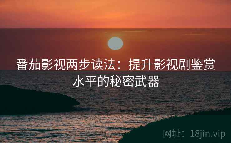 番茄影视两步读法：提升影视剧鉴赏水平的秘密武器