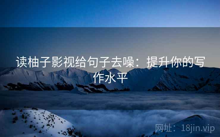 读柚子影视给句子去噪:提升你的写作水平