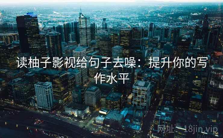 读柚子影视给句子去噪：提升你的写作水平