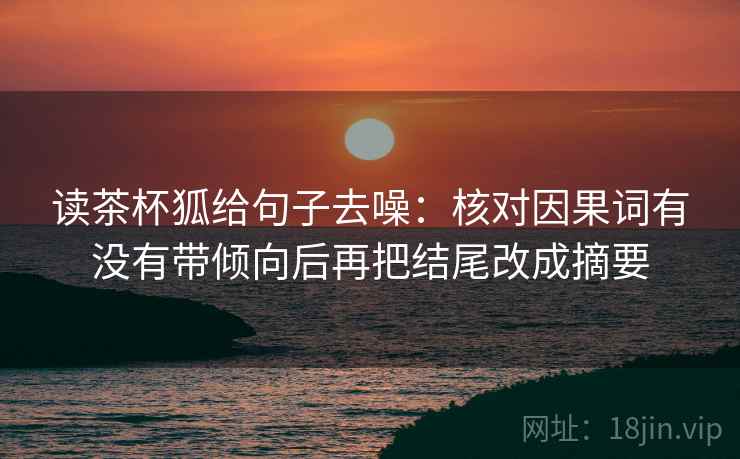 读茶杯狐给句子去噪：核对因果词有没有带倾向后再把结尾改成摘要  第2张
