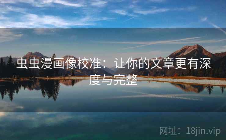 虫虫漫画像校准：让你的文章更有深度与完整