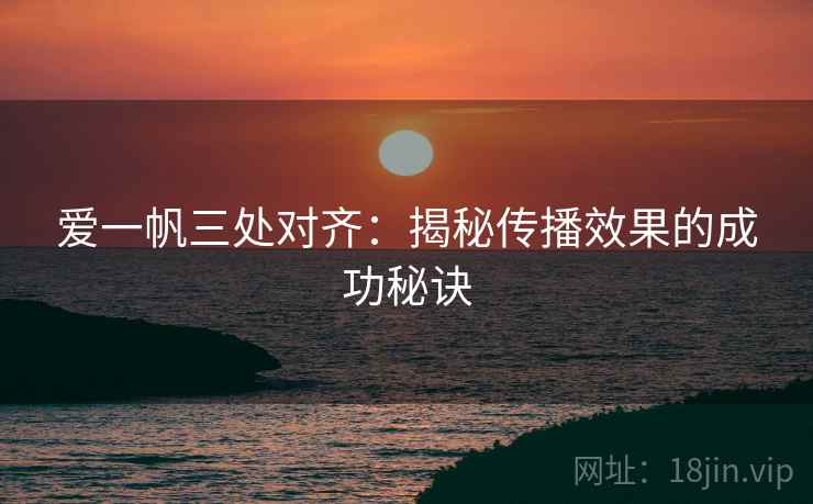 爱一帆三处对齐:揭秘传播效果的成功秘诀