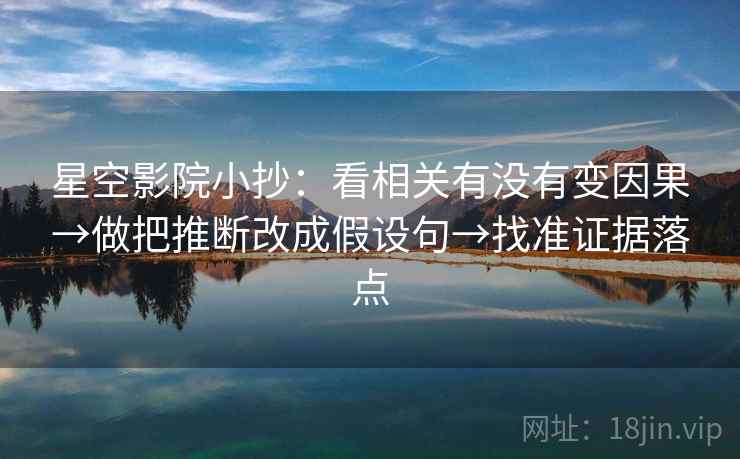 星空影院小抄:看相关有没有变因果→做把推断改成假设句→找准证据落点