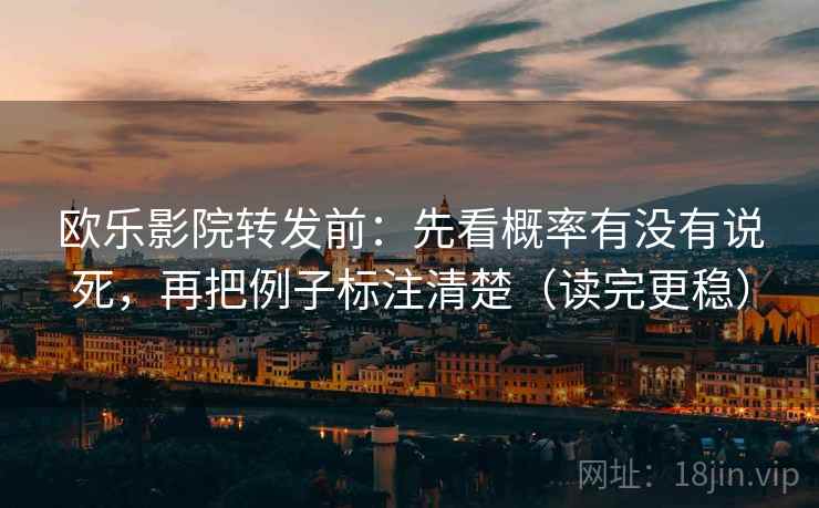 欧乐影院转发前:先看概率有没有说死,再把例子标注清楚(读完更稳)