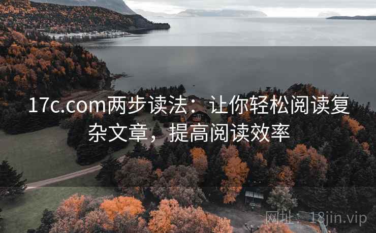 17c.com两步读法:让你轻松阅读复杂文章,提高阅读效率