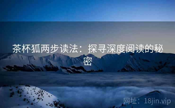 茶杯狐两步读法：探寻深度阅读的秘密