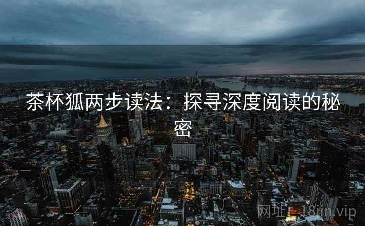 茶杯狐两步读法:探寻深度阅读的秘密