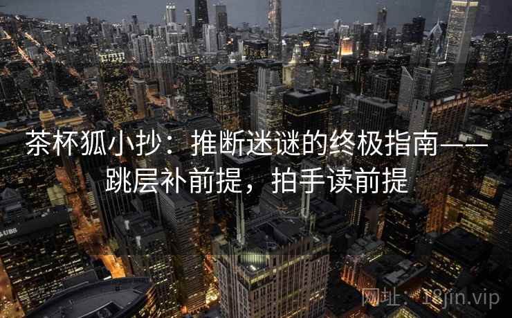 茶杯狐小抄：推断迷谜的终极指南——跳层补前提，拍手读前提