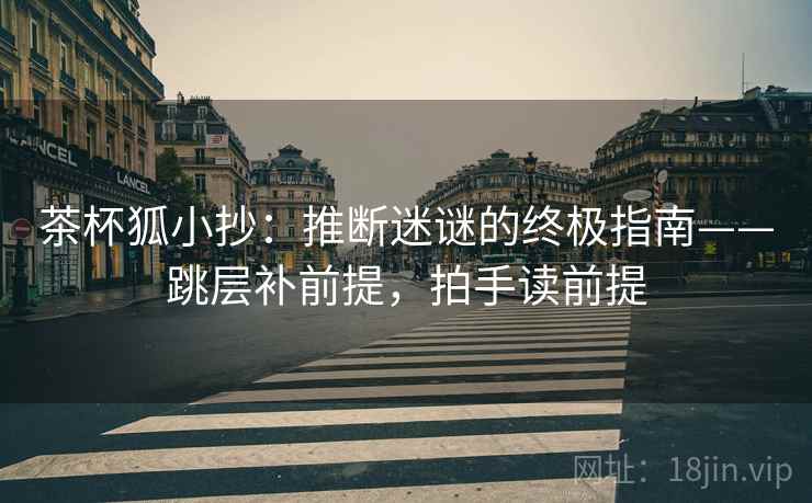 茶杯狐小抄:推断迷谜的终极指南——跳层补前提,拍手读前提