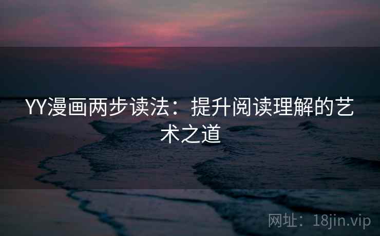 YY漫画两步读法:提升阅读理解的艺术之道