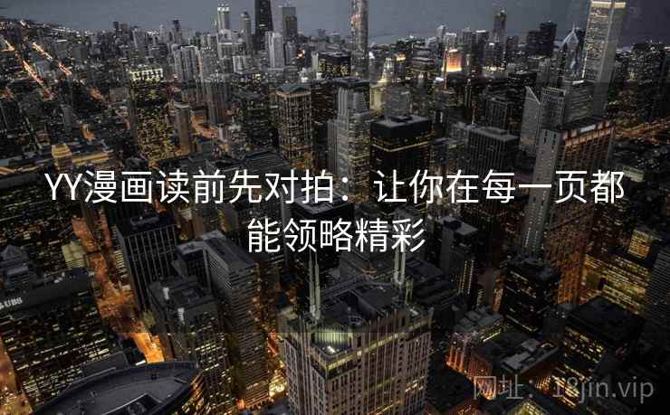 YY漫画读前先对拍:让你在每一页都能领略精彩