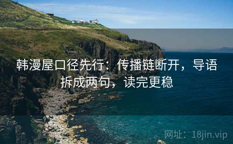 韩漫屋口径先行:传播链断开,导语拆成两句,读完更稳