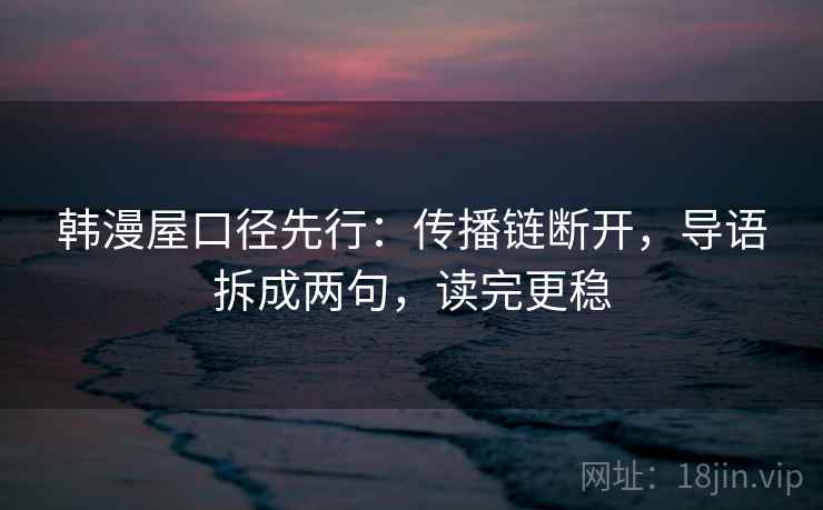韩漫屋口径先行:传播链断开,导语拆成两句,读完更稳
