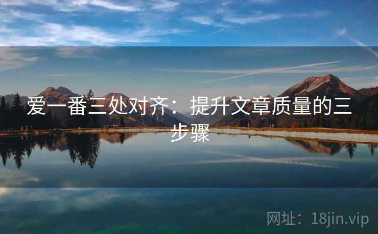 爱一番三处对齐:提升文章质量的三步骤