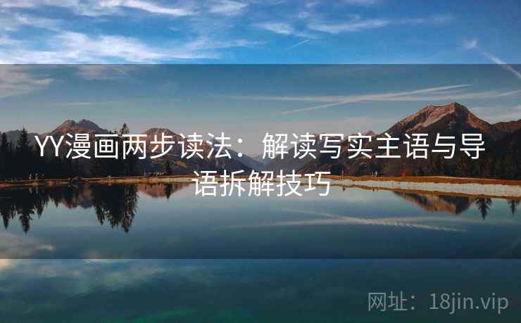 YY漫画两步读法:解读写实主语与导语拆解技巧