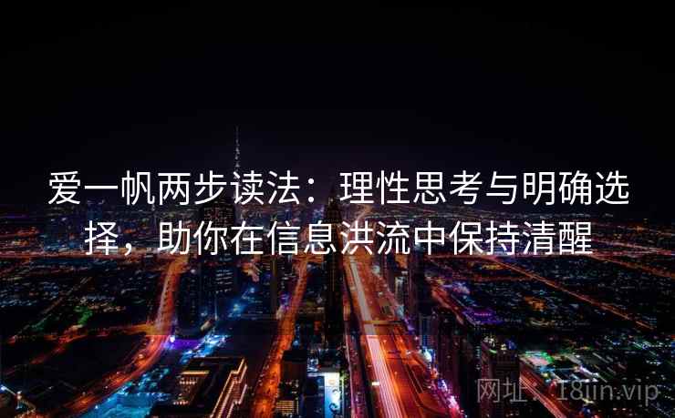 爱一帆两步读法:理性思考与明确选择,助你在信息洪流中保持清醒