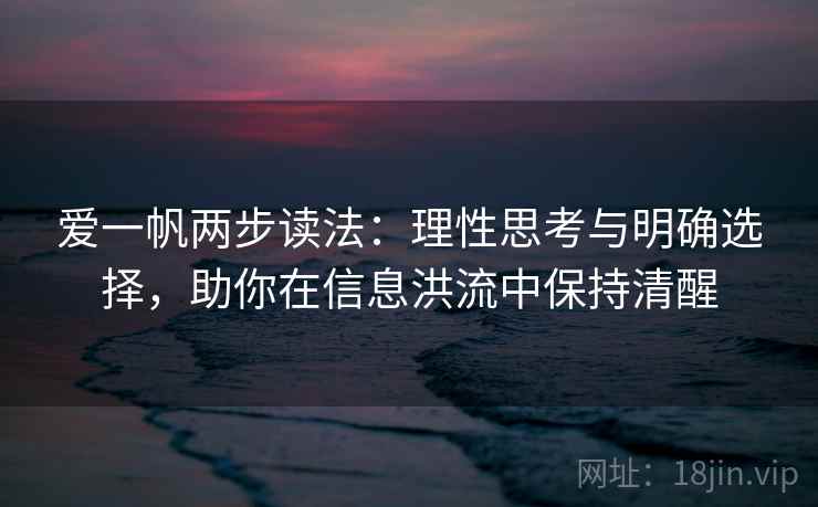 爱一帆两步读法：理性思考与明确选择，助你在信息洪流中保持清醒