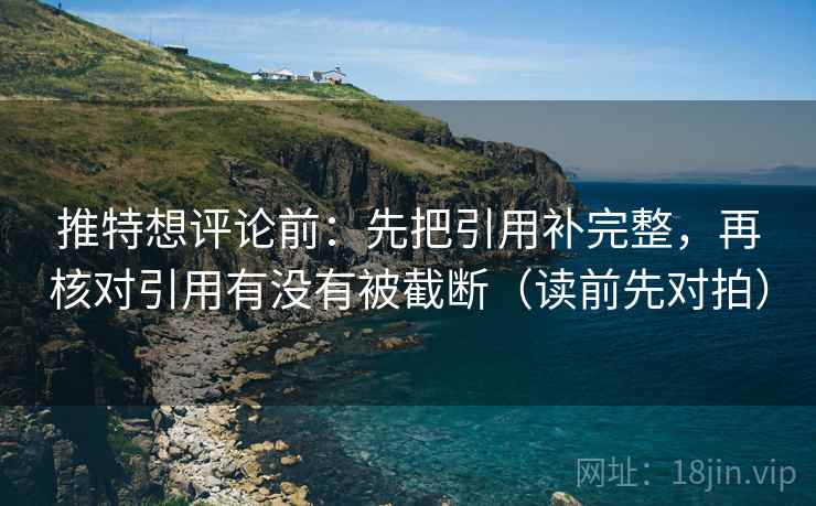 推特想评论前:先把引用补完整,再核对引用有没有被截断(读前先对拍)