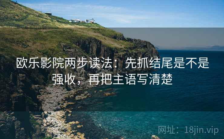 欧乐影院两步读法:先抓结尾是不是强收,再把主语写清楚