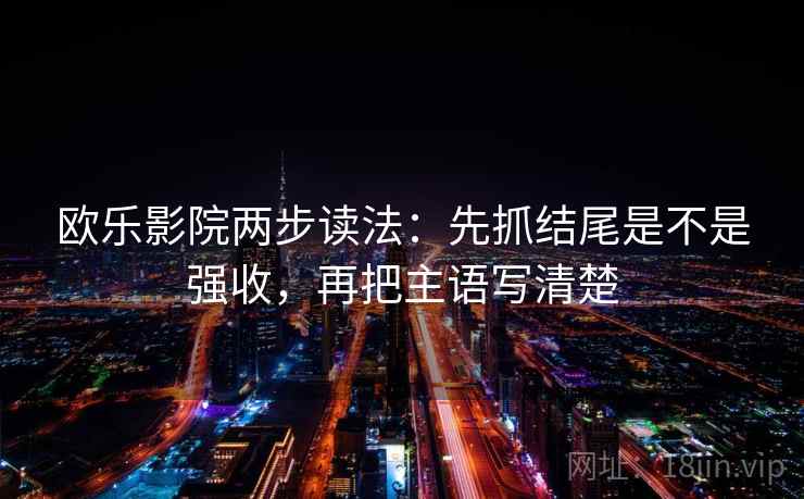 欧乐影院两步读法:先抓结尾是不是强收,再把主语写清楚