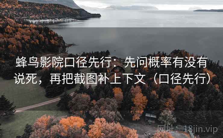 蜂鸟影院口径先行:先问概率有没有说死,再把截图补上下文(口径先行)