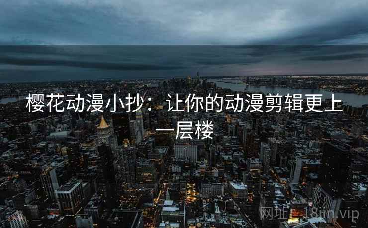 樱花动漫小抄：让你的动漫剪辑更上一层楼