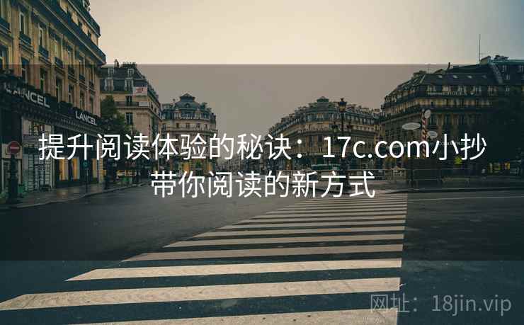 提升阅读体验的秘诀:17c.com小抄带你阅读的新方式