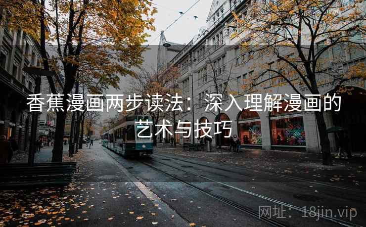 香蕉漫画两步读法:深入理解漫画的艺术与技巧