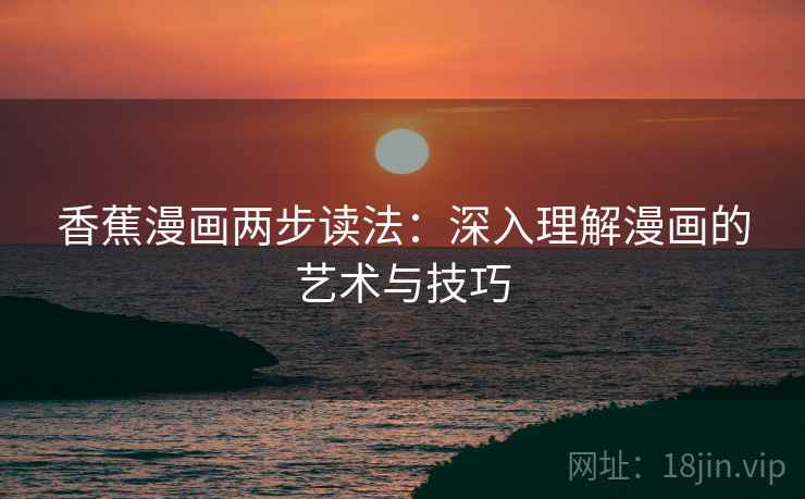 香蕉漫画两步读法:深入理解漫画的艺术与技巧
